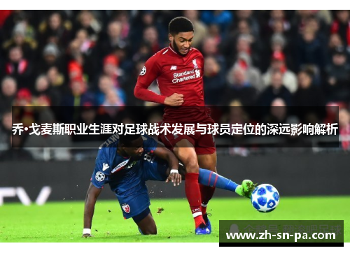 乔·戈麦斯职业生涯对足球战术发展与球员定位的深远影响解析