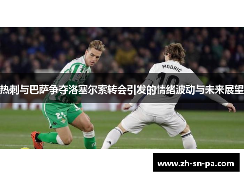 热刺与巴萨争夺洛塞尔索转会引发的情绪波动与未来展望