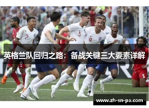 英格兰队回归之路：备战关键三大要素详解