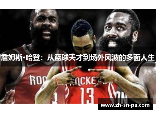 詹姆斯·哈登：从篮球天才到场外风波的多面人生