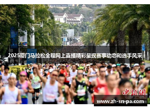 2025厦门马拉松全程网上直播精彩呈现赛事动态和选手风采