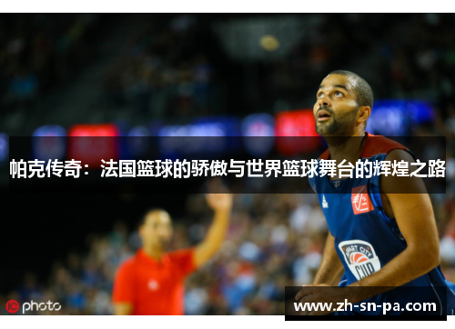 帕克传奇：法国篮球的骄傲与世界篮球舞台的辉煌之路