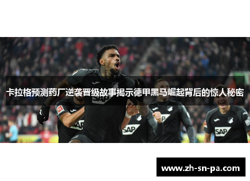 卡拉格预测药厂逆袭晋级故事揭示德甲黑马崛起背后的惊人秘密