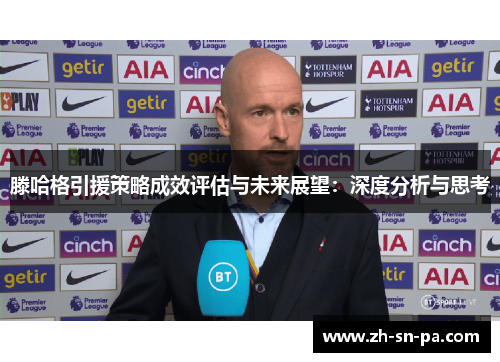 滕哈格引援策略成效评估与未来展望：深度分析与思考