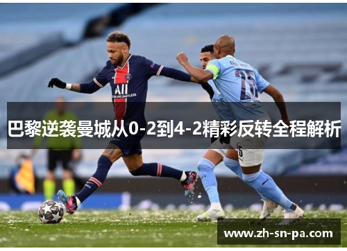 巴黎逆袭曼城从0-2到4-2精彩反转全程解析