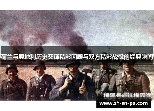 荷兰与奥地利历史交锋精彩回顾与双方精彩战役的经典瞬间