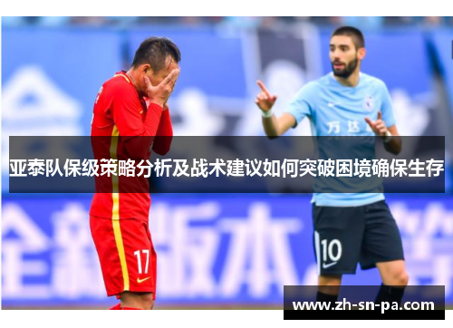 亚泰队保级策略分析及战术建议如何突破困境确保生存