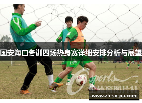 国安海口冬训四场热身赛详细安排分析与展望