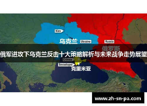 俄军进攻下乌克兰反击十大策略解析与未来战争走势展望