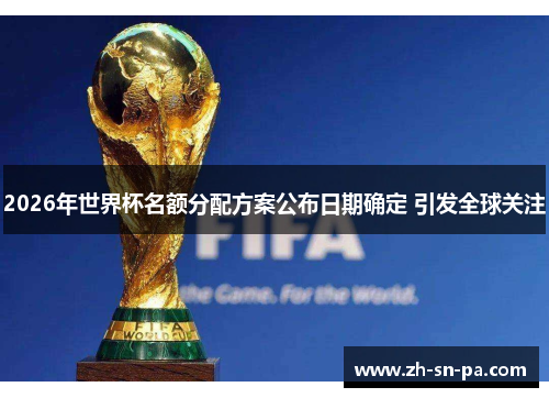 2026年世界杯名额分配方案公布日期确定 引发全球关注