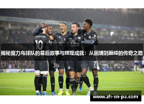 揭秘魔力鸟球队的幕后故事与辉煌成就：从困境到巅峰的传奇之路