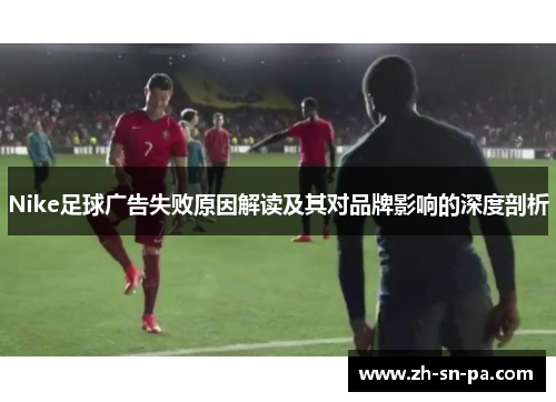 Nike足球广告失败原因解读及其对品牌影响的深度剖析