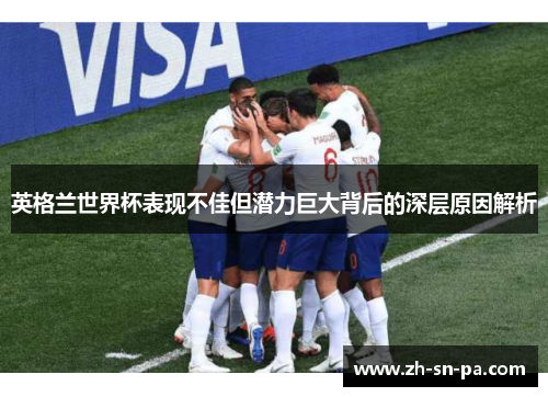 英格兰世界杯表现不佳但潜力巨大背后的深层原因解析