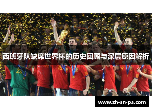 西班牙队缺席世界杯的历史回顾与深层原因解析