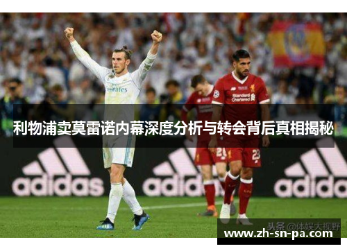 利物浦卖莫雷诺内幕深度分析与转会背后真相揭秘