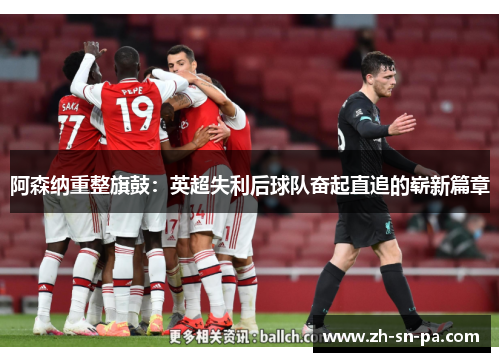 阿森纳重整旗鼓：英超失利后球队奋起直追的崭新篇章