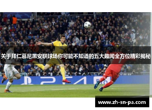关于拜仁慕尼黑安联球场你可能不知道的五大趣闻全方位精彩揭秘 关于拜仁慕尼黑安联球场你可能不知道的五大趣闻全方位精彩揭秘