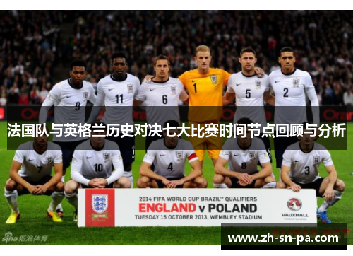 法国队与英格兰历史对决七大比赛时间节点回顾与分析