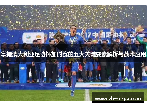 掌握澳大利亚足协杯加时赛的五大关键要素解析与战术应用 掌握澳大利亚足协杯加时赛的五大关键要素解析与战术应用
