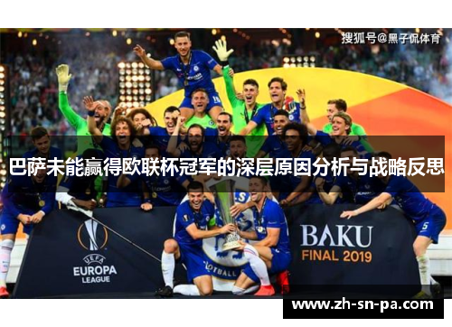 巴萨未能赢得欧联杯冠军的深层原因分析与战略反思