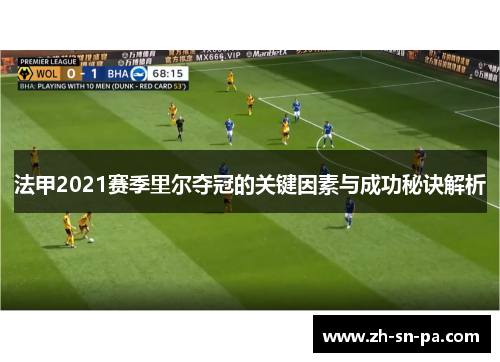 法甲2021赛季里尔夺冠的关键因素与成功秘诀解析