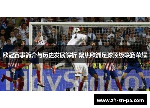欧冠赛事简介与历史发展解析 聚焦欧洲足球顶级联赛荣耀