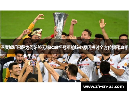 深度解析巴萨为何始终无缘欧联杯冠军的核心原因探讨全方位揭秘真相
