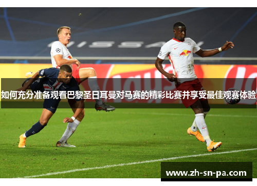 如何充分准备观看巴黎圣日耳曼对马赛的精彩比赛并享受最佳观赛体验