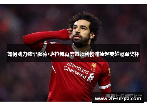 如何助力穆罕默德·萨拉赫再度带领利物浦捧起英超冠军奖杯