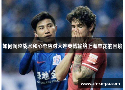 如何调整战术和心态应对大连英博输给上海申花的困境