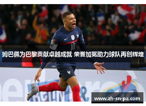姆巴佩为巴黎贡献卓越成就 荣誉加冕助力球队再创辉煌