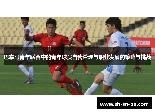 巴拿马青年联赛中的青年球员自我管理与职业发展的策略与挑战