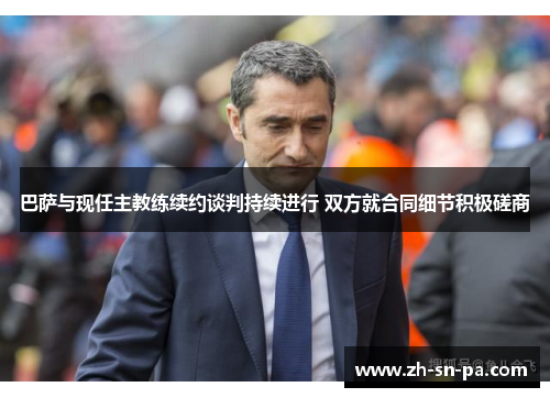 巴萨与现任主教练续约谈判持续进行 双方就合同细节积极磋商