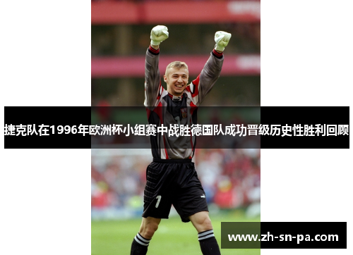 捷克队在1996年欧洲杯小组赛中战胜德国队成功晋级历史性胜利回顾