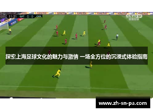 探索上海足球文化的魅力与激情 一场全方位的沉浸式体验指南