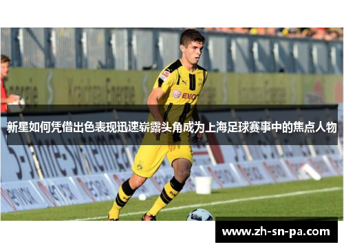 新星如何凭借出色表现迅速崭露头角成为上海足球赛事中的焦点人物
