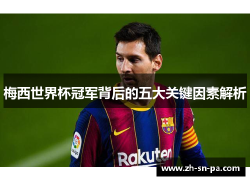 梅西世界杯冠军背后的五大关键因素解析