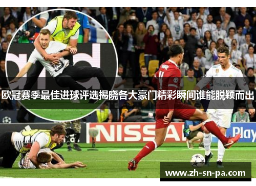 欧冠赛季最佳进球评选揭晓各大豪门精彩瞬间谁能脱颖而出
