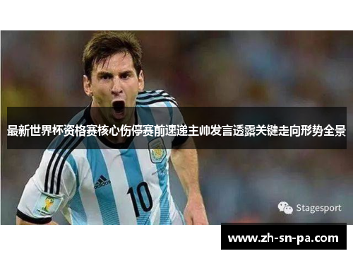 最新世界杯资格赛核心伤停赛前速递主帅发言透露关键走向形势全景