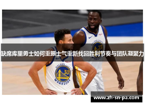 缺席库里勇士如何重振士气重新找回胜利节奏与团队凝聚力