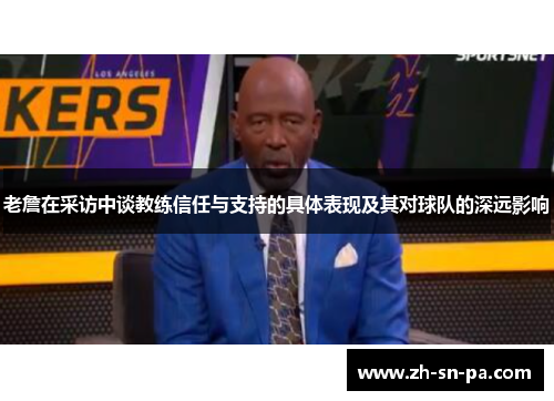 老詹在采访中谈教练信任与支持的具体表现及其对球队的深远影响