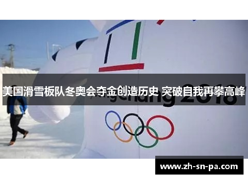 美国滑雪板队冬奥会夺金创造历史 突破自我再攀高峰