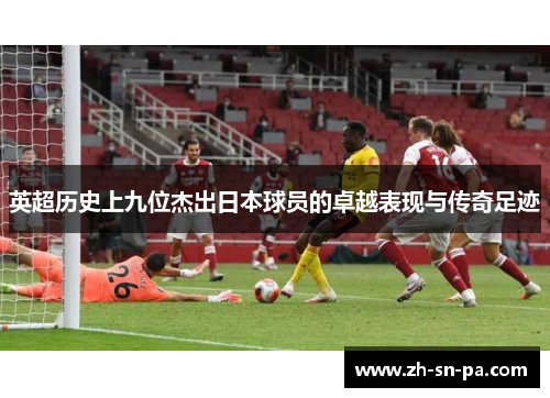 英超历史上九位杰出日本球员的卓越表现与传奇足迹
