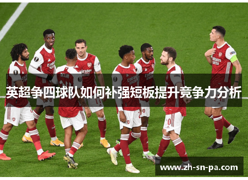 英超争四球队如何补强短板提升竞争力分析