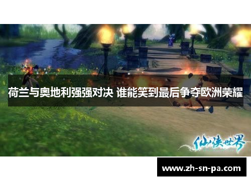 荷兰与奥地利强强对决 谁能笑到最后争夺欧洲荣耀