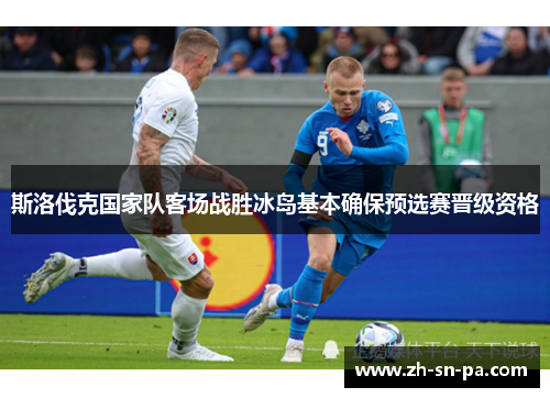 斯洛伐克国家队客场战胜冰岛基本确保预选赛晋级资格