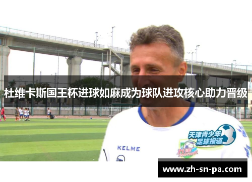 杜维卡斯国王杯进球如麻成为球队进攻核心助力晋级