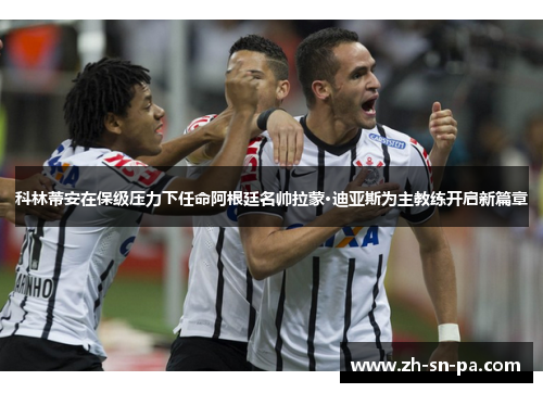 科林蒂安在保级压力下任命阿根廷名帅拉蒙·迪亚斯为主教练开启新篇章 科林蒂安在保级压力下任命阿根廷名帅拉蒙·迪亚斯为主教练开启新篇章