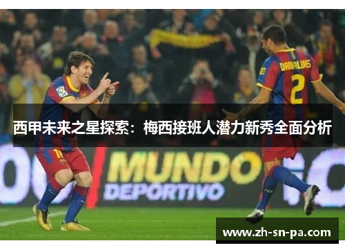 西甲未来之星探索：梅西接班人潜力新秀全面分析