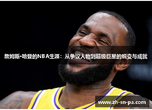 詹姆斯·哈登的NBA生涯:从争议人物到超级巨星的蜕变与成就 詹姆斯·哈登的NBA生涯:从争议人物到超级巨星的蜕变与成就